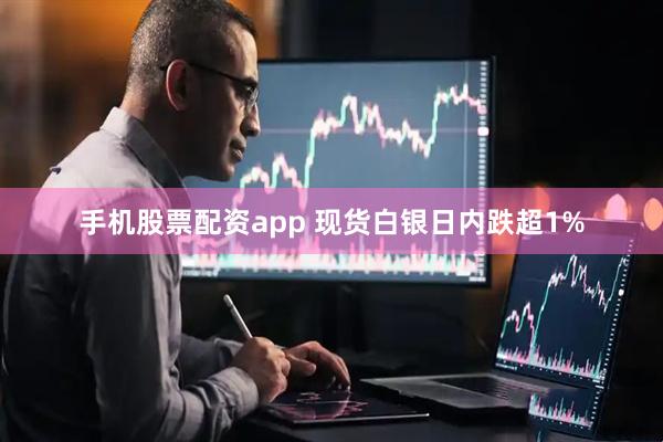 手机股票配资app 现货白银日内跌超1%