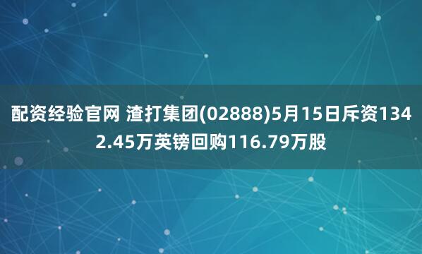 配资经验官网 渣打集团(02888)5月15日斥资1342.45万英镑回购116.79万股