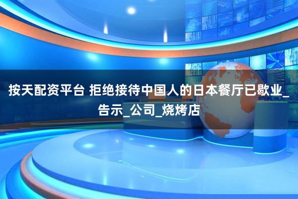 按天配资平台 拒绝接待中国人的日本餐厅已歇业_告示_公司_烧烤店