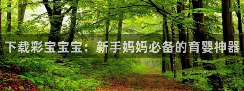 狗子28官网：下载彩宝宝宝：新手妈妈必备的育婴神器
