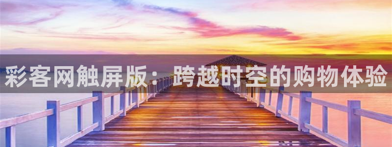 狗子28完整版：彩客网触屏版：跨越时空的购物体验
