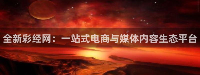 狗子28模拟器：全新彩经网：一站式电商与媒体内容生态平台