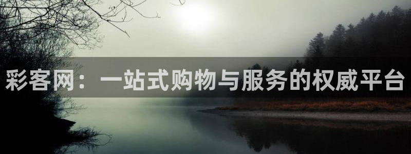 狗子28国际版下载入口：彩客网：一站式购物与服务的权威平台