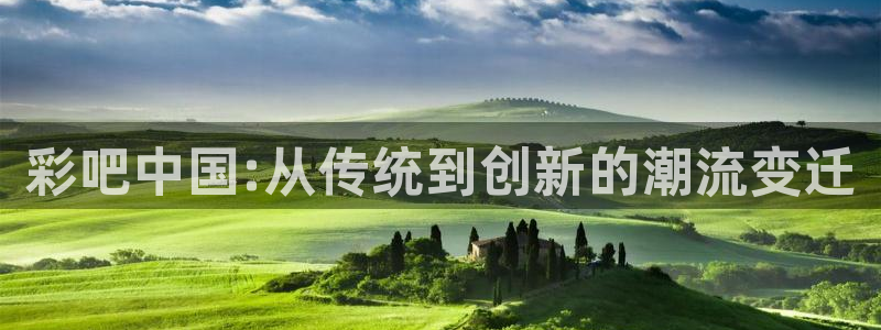 狗子28官网：彩吧中国:从传统到创新的潮流变迁